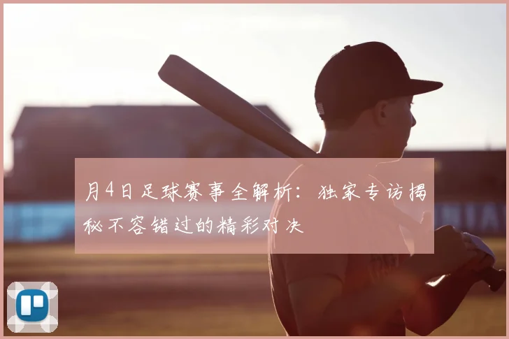 月4日足球赛事全解析:独家专访揭秘不容错过的精彩对决
