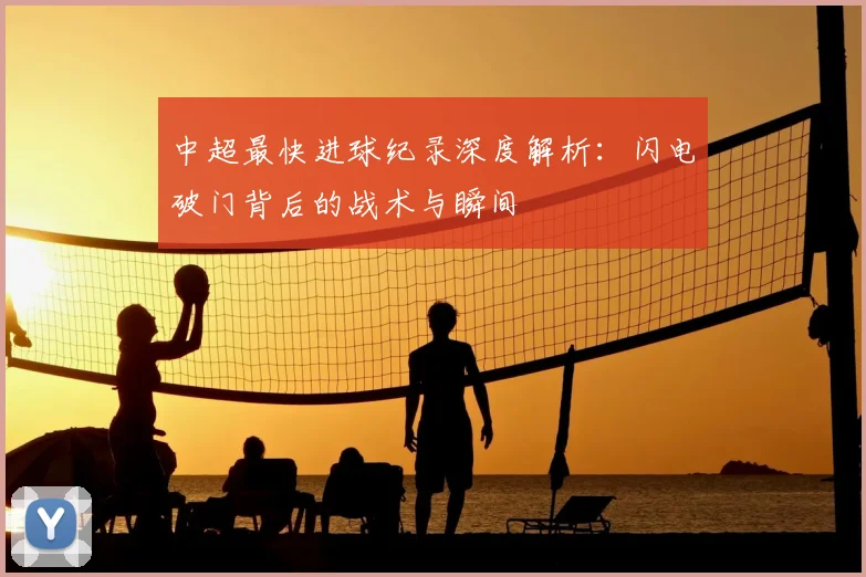 中超最快进球纪录深度解析：闪电破门背后的战术与瞬间