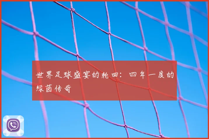 世界足球盛宴的轮回：四年一度的绿茵传奇