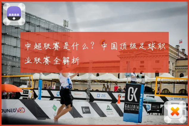 中超联赛是什么?中国顶级足球职业联赛全解析