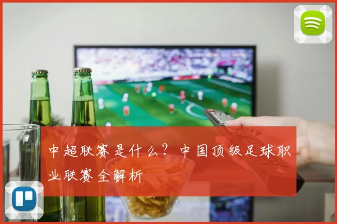 中超联赛是什么?中国顶级足球职业联赛全解析