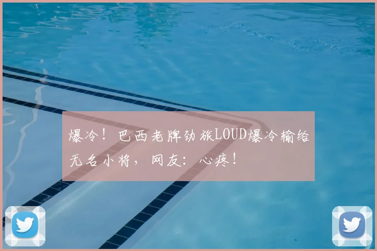 爆冷!巴西老牌劲旅LOUD爆冷输给无名小将,网友:心疼!