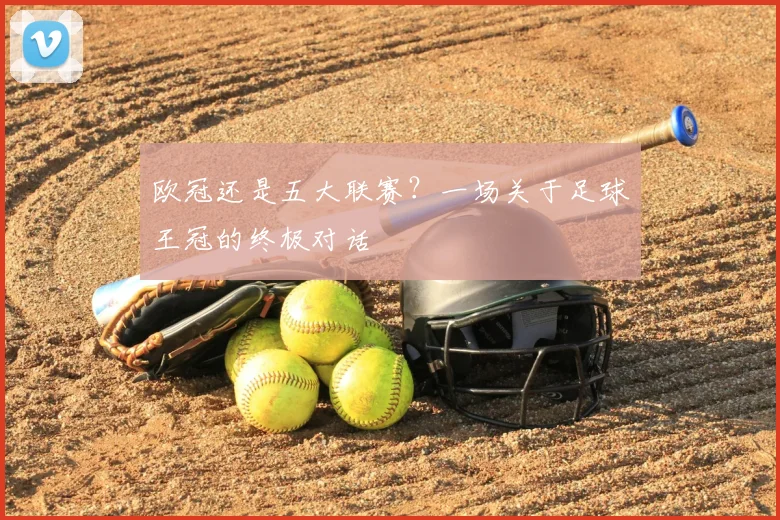 欧冠还是五大联赛？一场关于足球王冠的终极对话