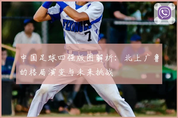 中国足球四强版图解析：北上广鲁的格局演变与未来挑战