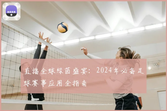 直播全球绿茵盛宴：2024年必备足球赛事应用全指南