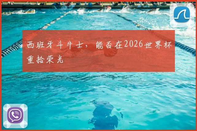 西班牙斗牛士,能否在2026世界杯重拾荣光
