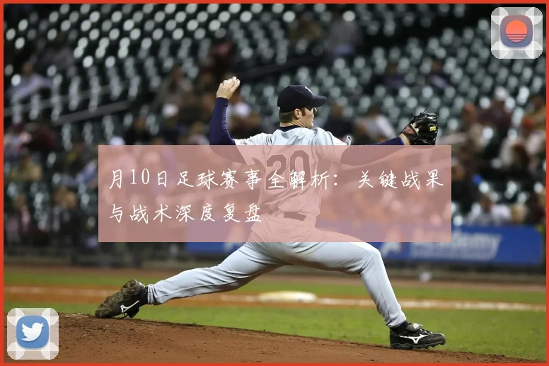 月10日足球赛事全解析：关键战果与战术深度复盘