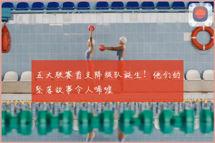 五大联赛首支降级队诞生!他们的坠落故事令人唏嘘