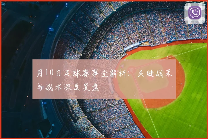 月10日足球赛事全解析：关键战果与战术深度复盘