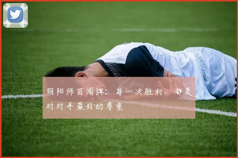 阴阳师百闻牌：每一次胜利，都是对对手最好的尊重