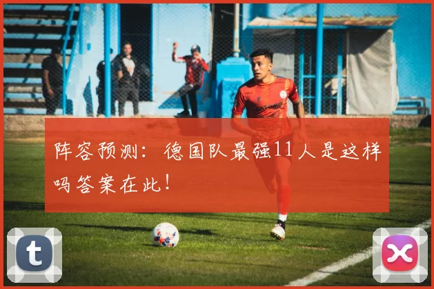 阵容预测：德国队最强11人是这样吗答案在此！