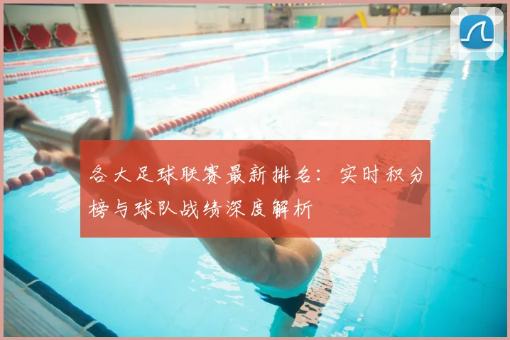 各大足球联赛最新排名:实时积分榜与球队战绩深度解析
