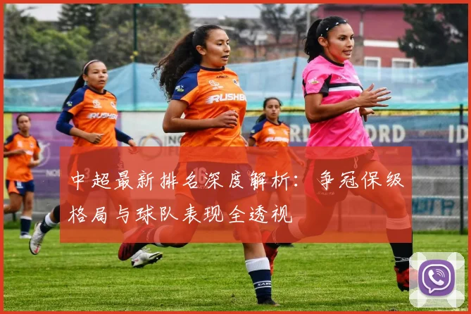 中超最新排名深度解析：争冠保级格局与球队表现全透视