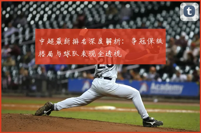 中超最新排名深度解析：争冠保级格局与球队表现全透视